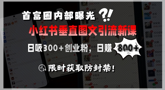 首富圈内部曝光小红书垂直图文引流新课，日吸300+创业粉，日入8张+，限时获取防封禁-涵知项目站