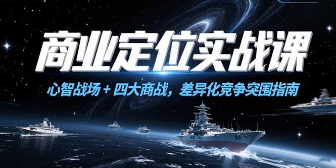 商业定位实战课，心智战场+四大商战，差异化竞争突围指南-涵知项目站