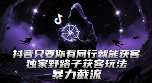 抖音只要你有同行就能获客，独家野路子获客玩法，暴力截流【揭秘】-涵知项目站