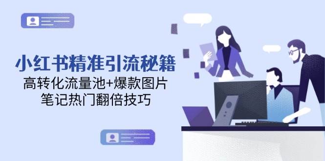 （14881期）小红书精准引流秘籍，高转化流量池+爆款图片，笔记热门翻倍技巧-涵知项目站