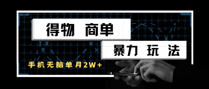 得物商单暴力玩法，一个账号单月2w+，手机无脑操作-涵知项目站