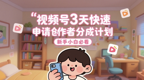 视频号3天快速申请创作者分成计划，新手小白必看-涵知项目站