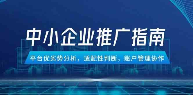 中小企业竞价推广指南，平台优劣势分析，适配性判断，账户管理协作-涵知项目站