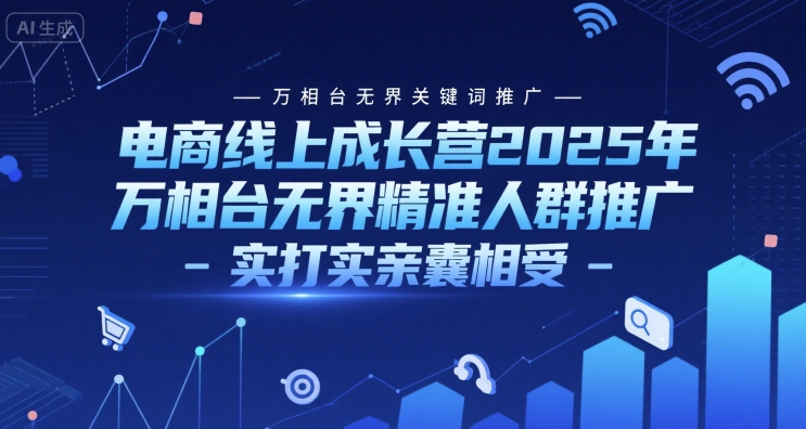 电商线上成长营2025年，万相台无界关键词推广-万相台无界精准人群推广-实打实亲囊相受-涵知项目站
