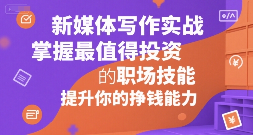 新媒体写作实战，学握最值得投资的职场技能，提升你的挣钱能力-涵知项目站
