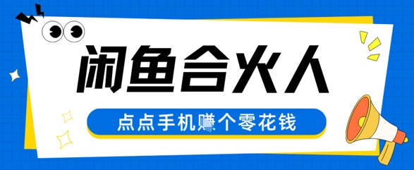 闲鱼合伙人计划，动动手指轻松挣个零花钱-涵知项目站