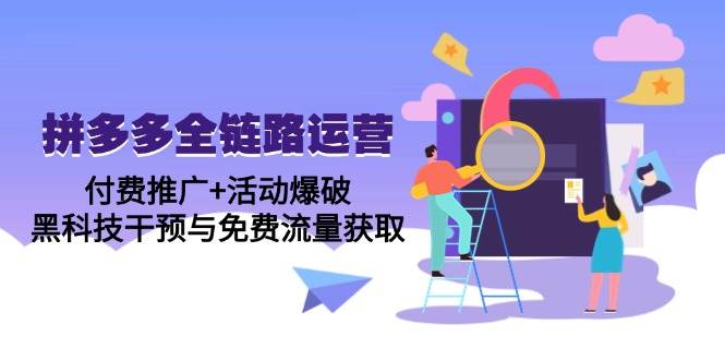 （14789期）拼多多全链路运营5月课：付费推广+活动爆破，黑科技干预与免费流量获取-涵知项目站
