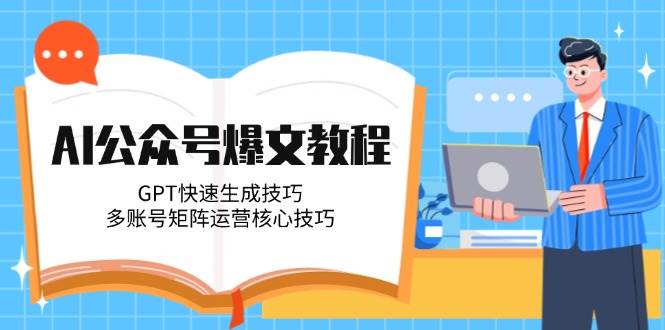 （14977期）AI公众号爆文教程，GPT快速生成技巧，多账号矩阵运营核心技巧-涵知项目站