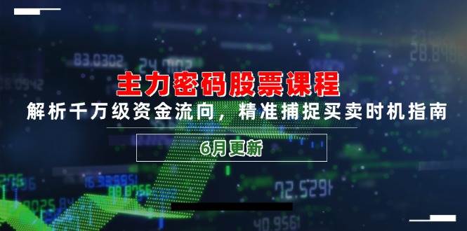 （14976期）主力密码股票课程，解析千万级资金流向，精准捕捉买卖时机指南（6月更新）-涵知项目站