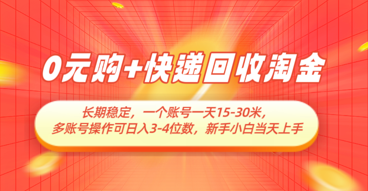 0元购+快递回收淘金，长期稳定，单号一天15-30米，多账号操作可日入3-4位数-涵知项目站