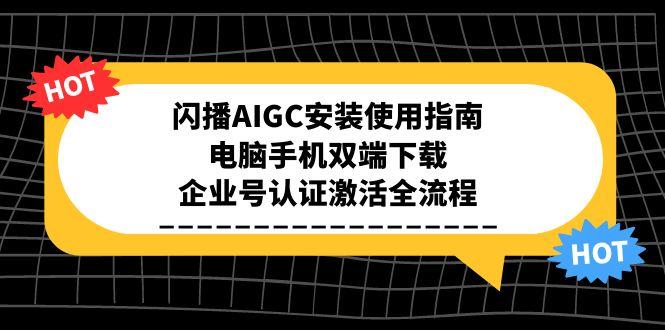 闪播AIGC安装使用指南，电脑手机双端下载，企业号认证激活全流程-涵知项目站