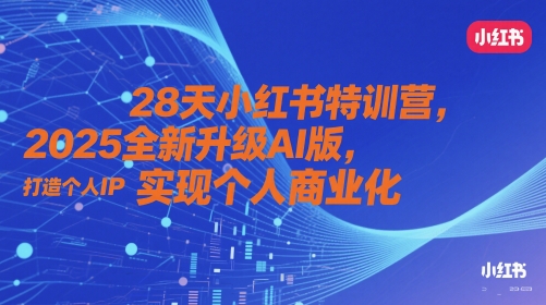 28天小红书特训营，2025全新升级AI版，打造个人IP，实现个人商业化-涵知项目站
