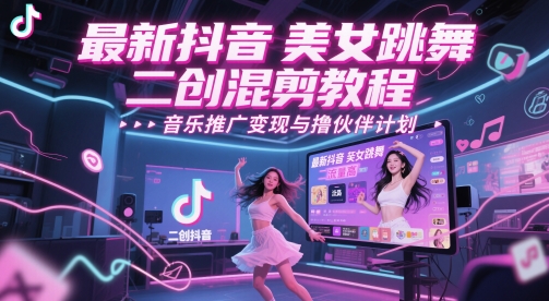 最新抖音美女跳舞二创混剪教程，流量高，音乐推广变现与撸伙伴计划-涵知项目站