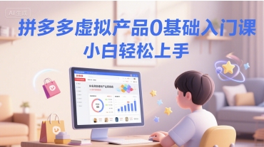 拼多多虚拟产品0基础入门课，小白轻松上手-涵知项目站