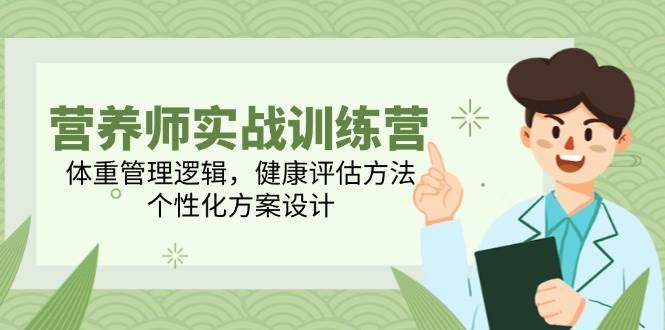 （14908期）营养师实战训练营，体重管理逻辑，健康评估方法，个性化方案设计-涵知项目站