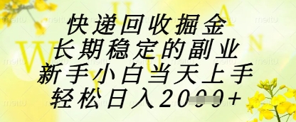 快递回收掘金项目，长期稳定的副业，新手小白当天上手，轻松日入1k+【揭秘】-涵知项目站