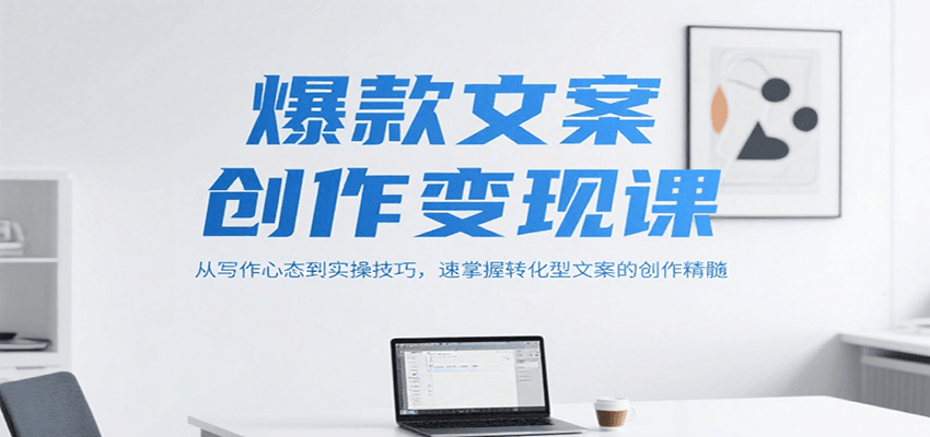 爆款文案创作变现课，从写作心态到实操技巧，速掌握转化型文案的创作精髓-涵知项目站