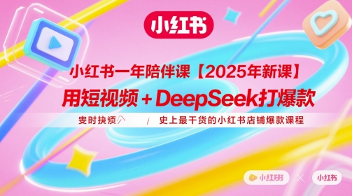 小红书一年陪伴课【2025年新课】，用短视频+deepSeek打爆款，史上最干货的小红书店铺爆款课程-涵知项目站