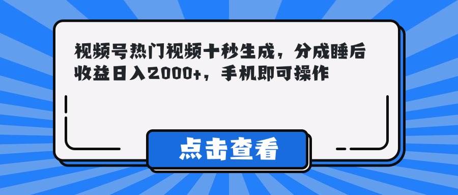 （14851期）视频号热门视频十秒生成，分成睡后收益日入2000+，手机即可操作-涵知项目站