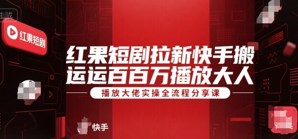 红果短剧拉新快手搬运百万播放大佬实操全流程分享课-涵知项目站