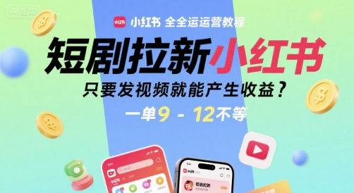 短剧拉新小红书全运营教程，只要发视频就能产生收益，一单9-12不等-涵知项目站