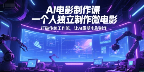 AI电影制作课，一个人独立制作微电影，打破传统工作流，让AI重塑电影制作-涵知项目站