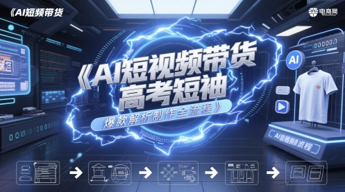 AI短视频带货高考短袖爆款解析制作全流程-涵知项目站