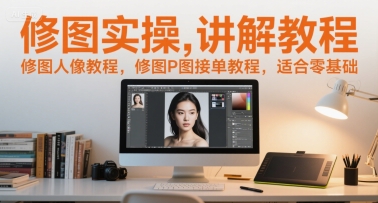 修图实操讲解教程，修图人像教程，修图P图接单教程，适合零基础-涵知项目站
