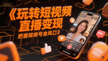 玩转短视频直播变现，把握视频号金风口-涵知项目站
