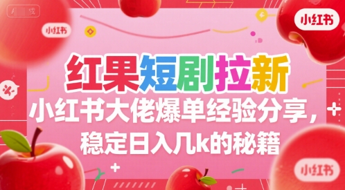 红果短剧拉新小红书大佬爆单经验分享，稳定日入几k的秘籍-涵知项目站