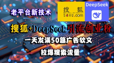 搜狐+DeepSeek引流创业粉，老平台新技术，一天发满50篇广告软文，拉爆搜索流量-涵知项目站