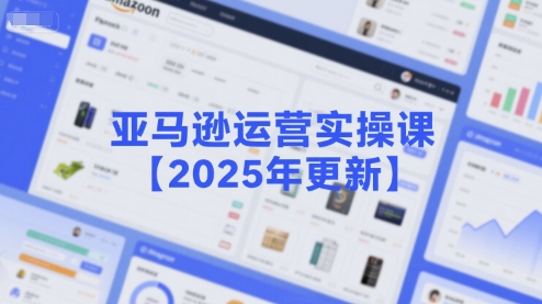 亚马逊运营实操课【2025年更新】主要内容包括亚马逊选品策略解析，选品重点方法、新品口诀必学等-涵知项目站