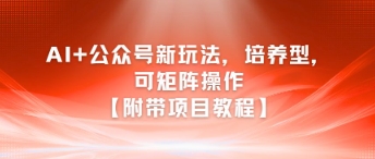 AI+公众号新玩法之培养型，可矩阵操作【附带项目教程】-涵知项目站