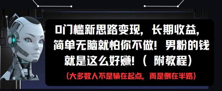 0门槛新思路变现，长期收益，简单无脑就怕你不做，男粉的钱就是这么好挣(附教程)-涵知项目站