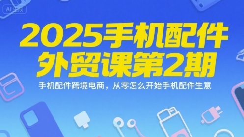 2025手机配件外贸课第2期，手机配件跨境电商，从零怎么开始手机配件生意-涵知项目站