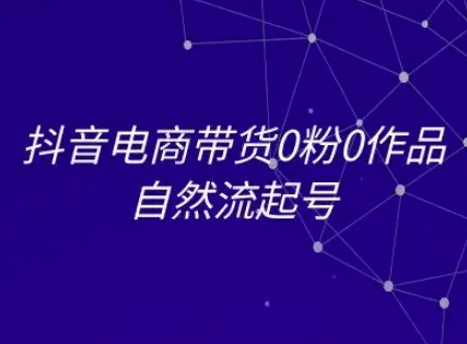 抖音电商带货0粉0作品自然流起号，抖音电商教程-涵知项目站