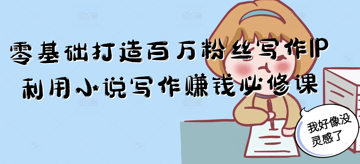 零基础打造百万粉丝写作IP利用小说写作赚钱必修课-涵知项目站