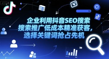 企业利用抖音SEO搜索推广低成本精准获客，选择关键词抢占先机-涵知项目站