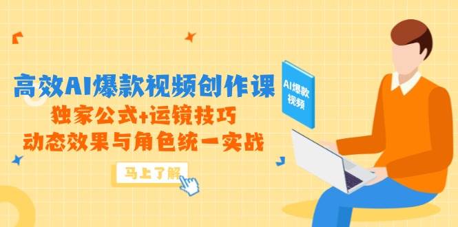 （14818期）高效AI爆款视频创作课，独家公式+运镜技巧，动态效果与角色统一实战-涵知项目站