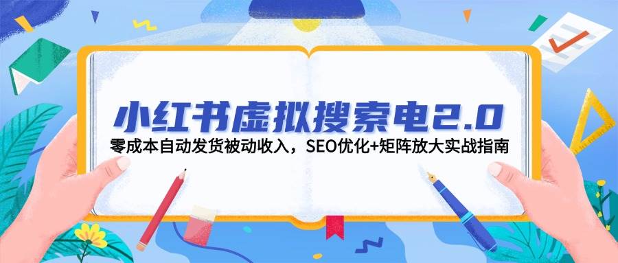 （14946期）小红书虚拟搜索电2.0，零成本自动发货被动收入，SEO优化+矩阵放大实战指南-涵知项目站