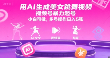 用AI生成美女跳舞视频，视频号暴力起号，小白可做，多号操作日入5张-涵知项目站