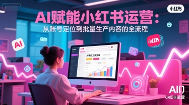 AI 赋能小红书运营：从账号定位到批量生产内容的全流程-涵知项目站