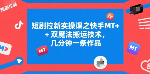 短剧拉新实操课之快手MT+双魔法搬运技术，几分钟一条作品-涵知项目站