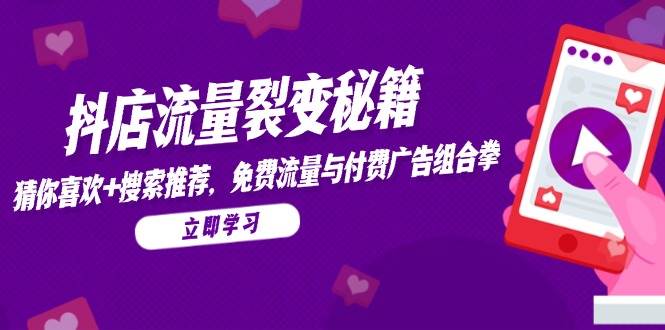 （14872期）抖店流量裂变秘籍，猜你喜欢，搜索推荐，免费流量与付费广告组合拳-涵知项目站