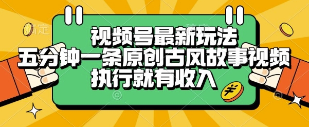 视频号最新玩法，五分钟一条原创古风故事类视频执行就有收入【揭秘】-涵知项目站