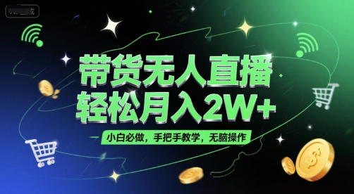 带货无人直播，轻松月入2W+，小白必做，手把手教学，无脑操作(附学习资料)-涵知项目站