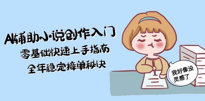 AI辅助小说创作入门，零基础快速上手指南，全年稳定接单秘诀-涵知项目站