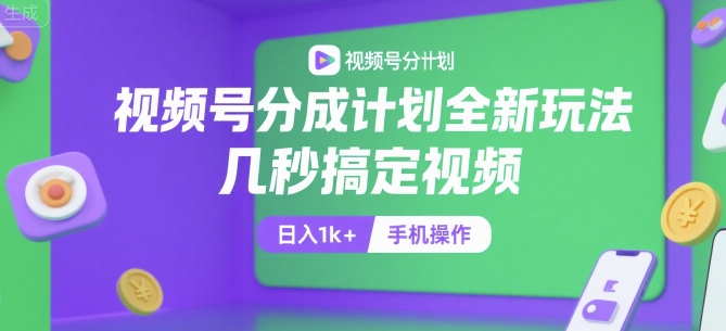 视频号分成计划全新玩法，几秒搞定视频，日入1k+，手机操作【揭秘】-涵知项目站