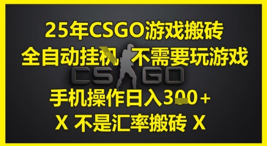 25年CSGO游戏搬砖，全自动运行，不需要玩游戏，手机操作日入3张(不是汇率搬砖)【揭秘】-涵知项目站