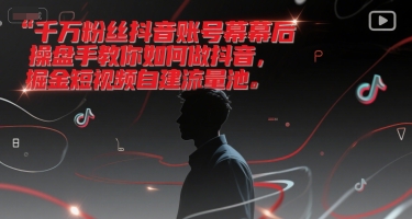 千万粉丝抖音账号幕后操盘手教你如何做抖音，掘金短视频自建流量池-涵知项目站